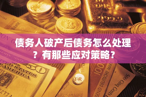 武汉债务人破产后债务怎么处理？有那些应对策略？