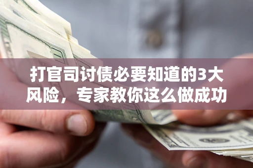 武汉打官司讨债必要知道的3大风险，专家教你这么做成功率飙升