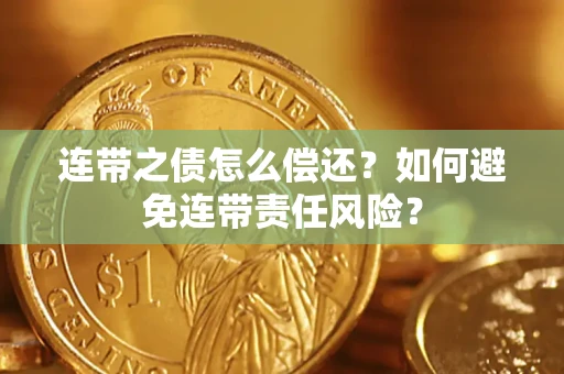 武汉连带之债怎么偿还？如何避免连带责任风险？