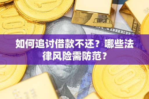 武汉如何追讨借款不还？哪些法律风险需防范？