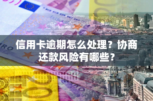 武汉信用卡逾期怎么处理？协商还款风险有哪些？